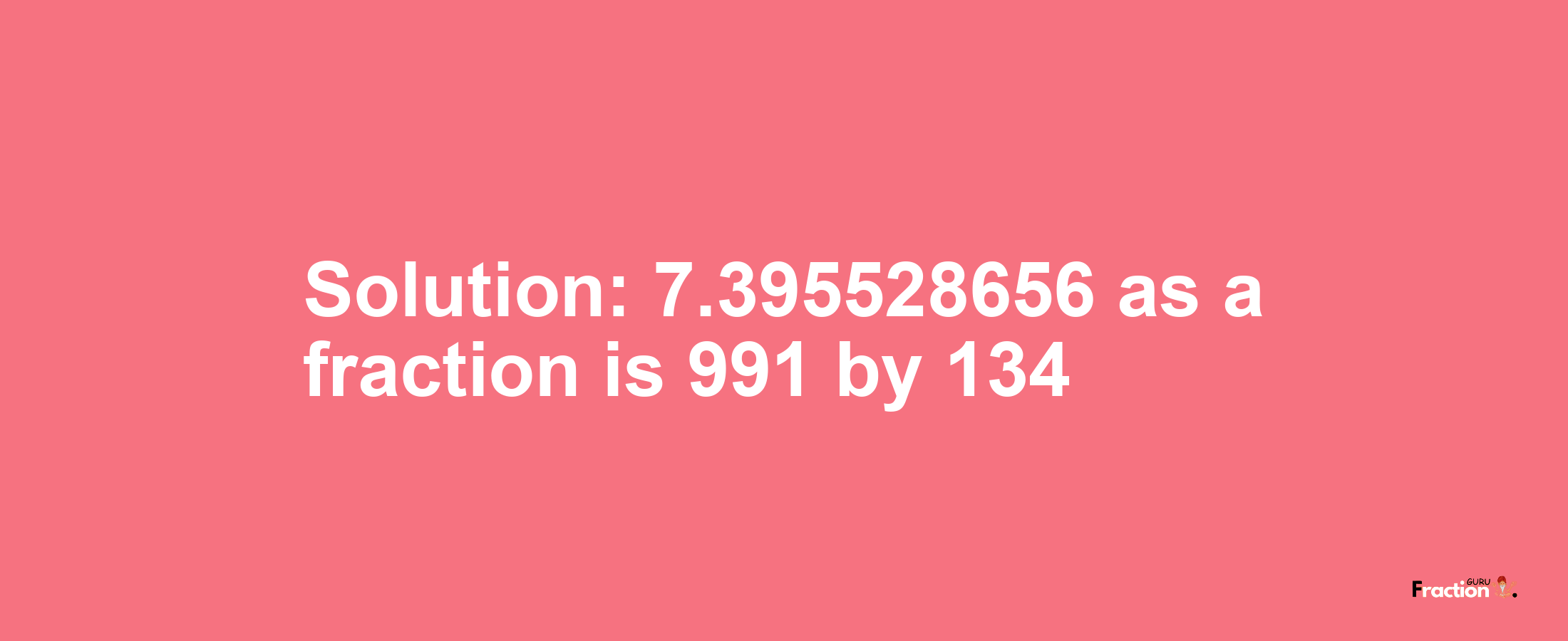 Solution:7.395528656 as a fraction is 991/134